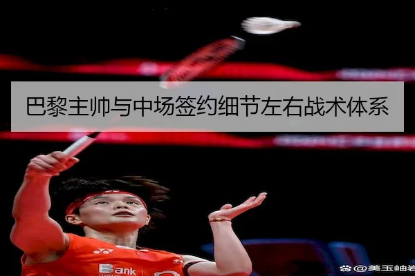 巴黎主帅与中场签约细节左右战术体系（SPORTS）